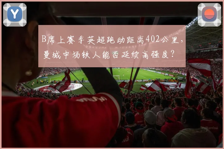 B席上赛季英超跑动距离402公里,曼城中场铁人能否延续高强度?