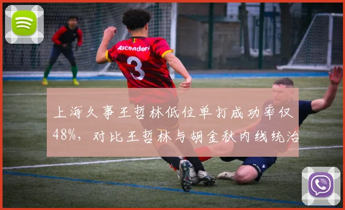 上海久事王哲林低位单打成功率仅48%，对比王哲林与胡金秋内线统治力差距